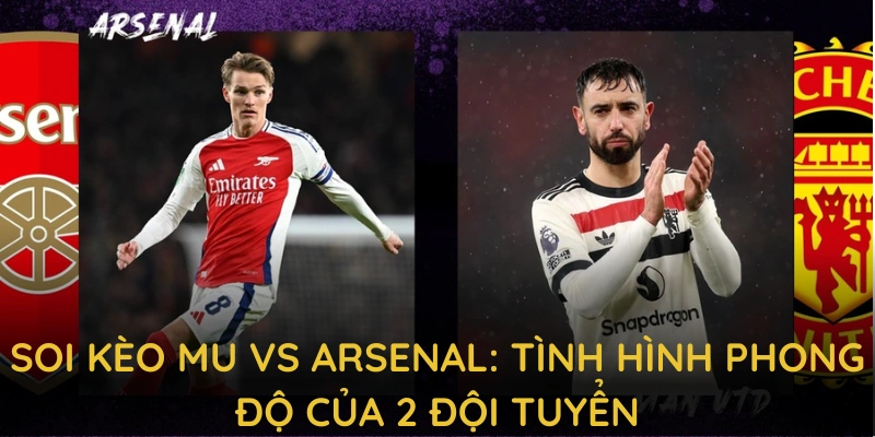 Soi Kèo MU vs Arsenal: 23h30 - 09/03 Tại CAKHIATV 2 Soi kèo MU vs Arsenal: Tình hình phong độ của 2 đội tuyển