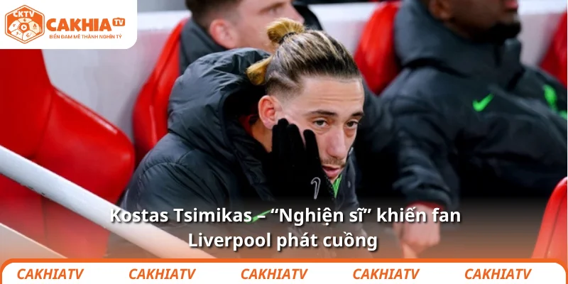 Kostas Tsimikas – “Nghiện sĩ” khiến fan Liverpool phát cuồng 1 Kostas Tsimikas – “Nghiện sĩ” khiến fan Liverpool phát cuồng